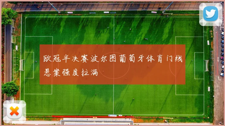 欧冠半决赛波尔图葡萄牙体育门线悬案强度拉满