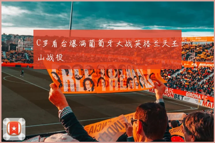 C罗看台爆满葡萄牙大战英格兰天王山战役