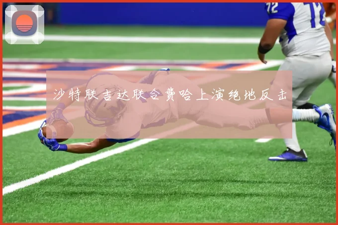 沙特联吉达联合费哈上演绝地反击