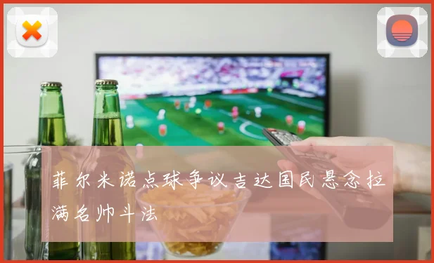 菲尔米诺点球争议吉达国民悬念拉满名帅斗法