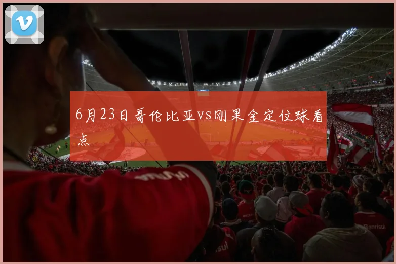 6月23日哥伦比亚vs刚果金定位球看点