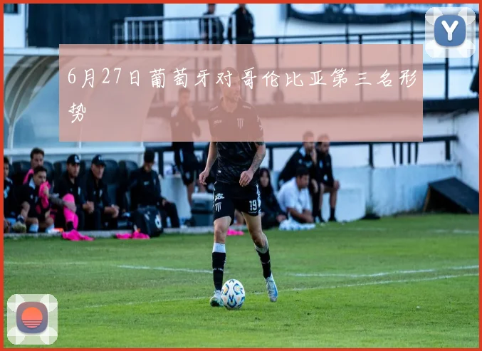 6月27日葡萄牙对哥伦比亚第三名形势