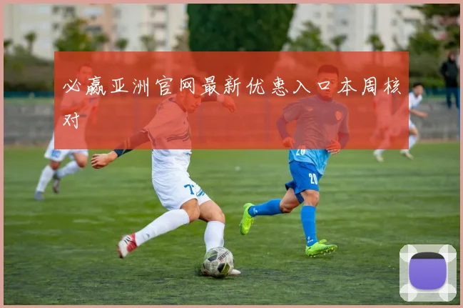 必赢亚洲官网最新优惠入口本周核对