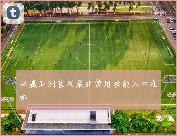 必赢亚洲官网最新常用功能入口在哪