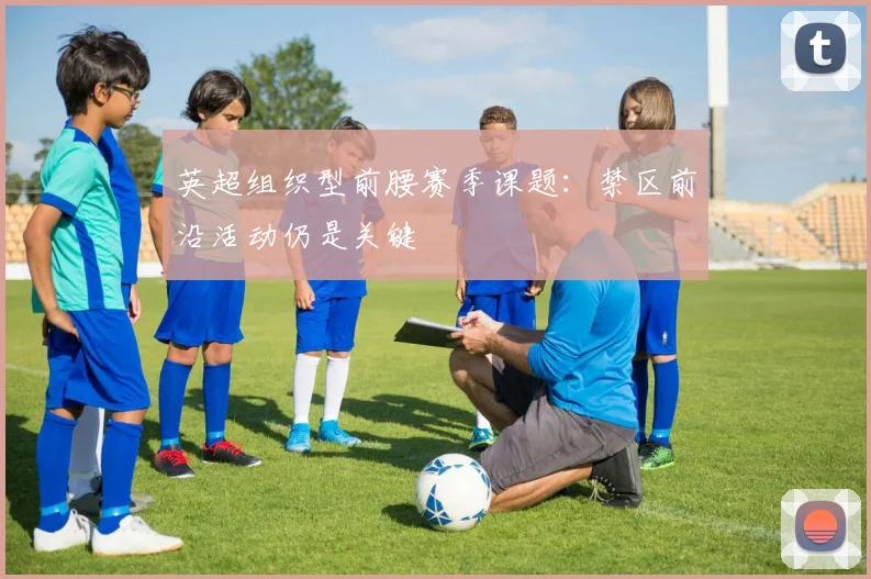 英超组织型前腰赛季课题：禁区前沿活动仍是关键