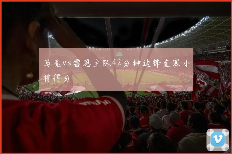 马竞vs雷恩主队42分钟边锋直塞小将得分