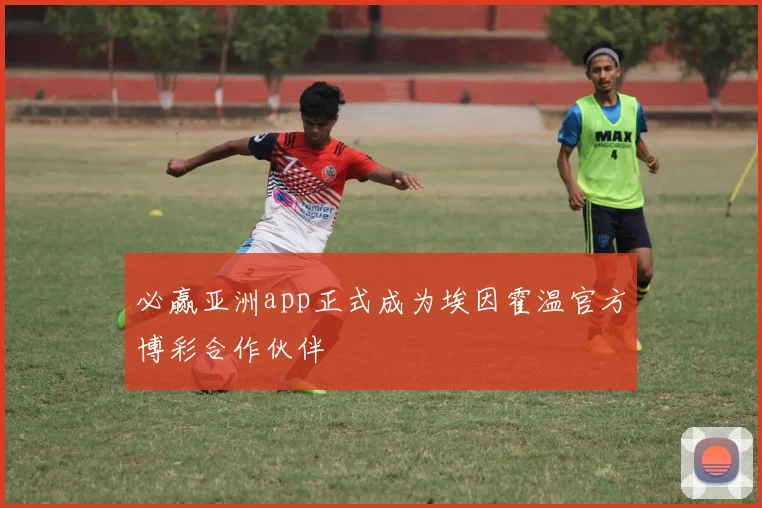 必赢亚洲app正式成为埃因霍温官方博彩合作伙伴