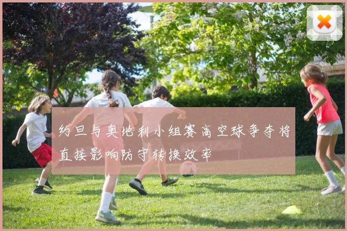 约旦与奥地利小组赛高空球争夺将直接影响防守转换效率