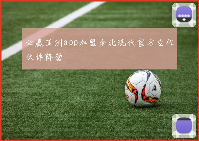 必赢亚洲app加盟全北现代官方合作伙伴阵营