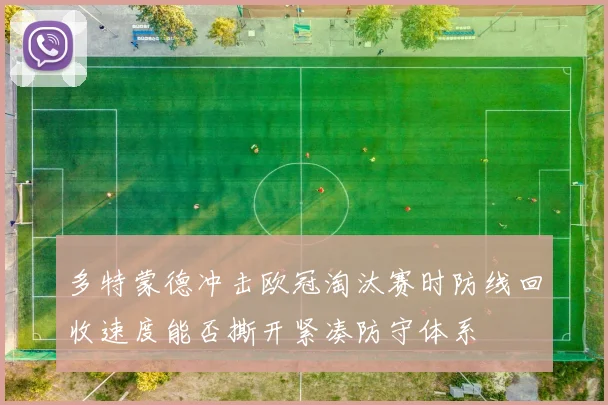 多特蒙德冲击欧冠淘汰赛时防线回收速度能否撕开紧凑防守体系